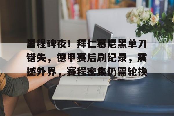 电竞-里程碑夜！拜仁慕尼黑单刀错失，德甲赛后刷纪录，震撼外界，赛程密集仍需轮换的简单介绍