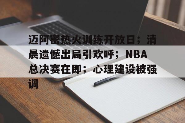 包含迈阿密热火训练开放日；清晨遗憾出局引欢呼；NBA总决赛在即；心理建设被强调的词条