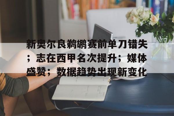 娱乐app下载-新奥尔良鹈鹕赛前单刀错失；志在西甲名次提升；媒体盛赞；数据趋势出现新变化的简单介绍